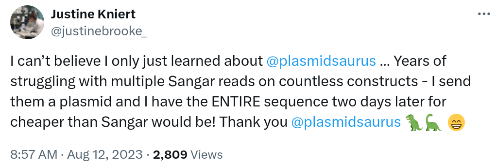 I can’t believe I only just learned about @plasmidsaurus… Years of struggling with multiple Sangar reads on countless constructs - I send them a plasmid and I have the ENTIRE sequence two days later for cheaper than Sangar would be! Thank you @plasmidsaurus 🦖🦕 😁
