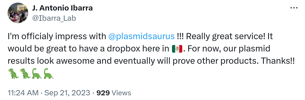 I'm officialy impress with @plasmidsaurus!!! Really great service! It would be great to have a dropbox here in 🇲🇽. For now, our plasmid results look awesome and eventually will prove other products. Thanks!! 🦖🦕